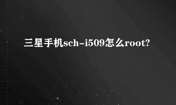 三星手机sch-i509怎么root?