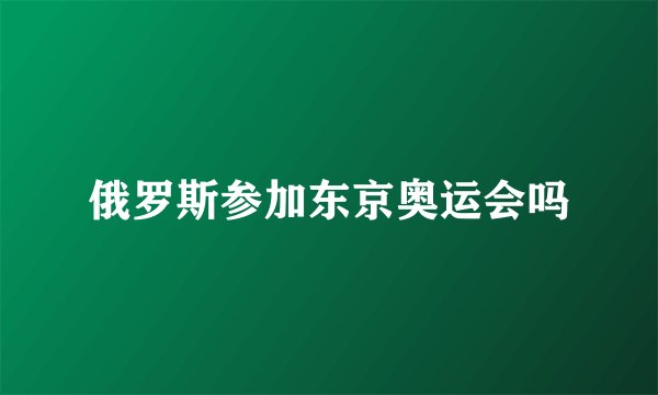 俄罗斯参加东京奥运会吗