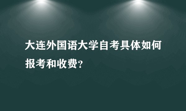大连外国语大学自考具体如何报考和收费？