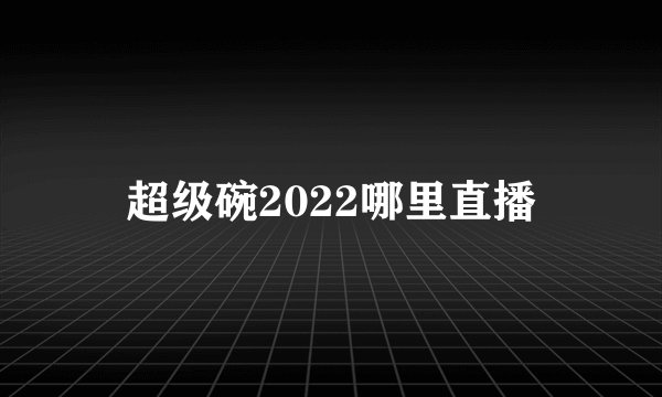超级碗2022哪里直播
