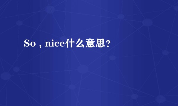 So , nice什么意思？