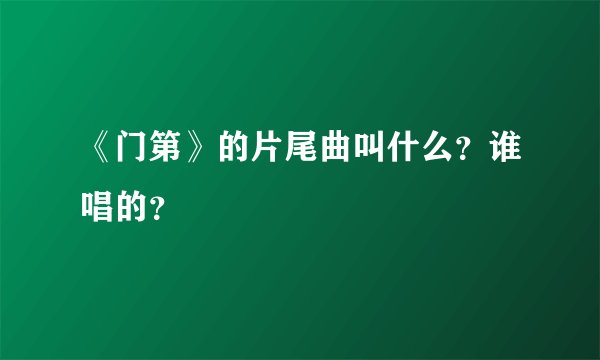 《门第》的片尾曲叫什么？谁唱的？