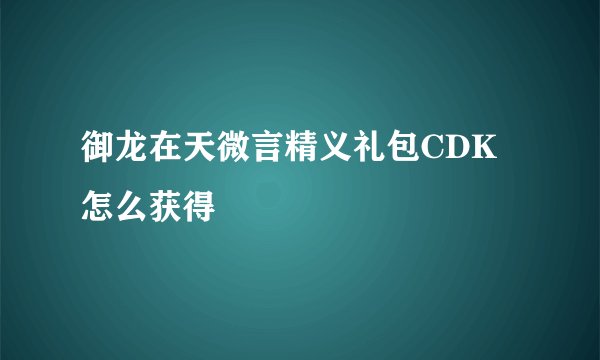 御龙在天微言精义礼包CDK怎么获得