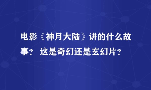 电影《神月大陆》讲的什么故事？ 这是奇幻还是玄幻片？