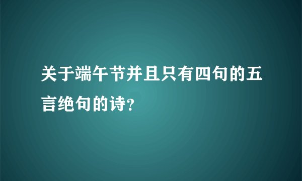 关于端午节并且只有四句的五言绝句的诗？