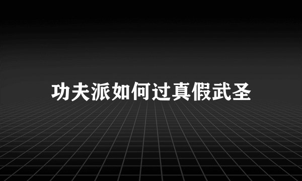 功夫派如何过真假武圣