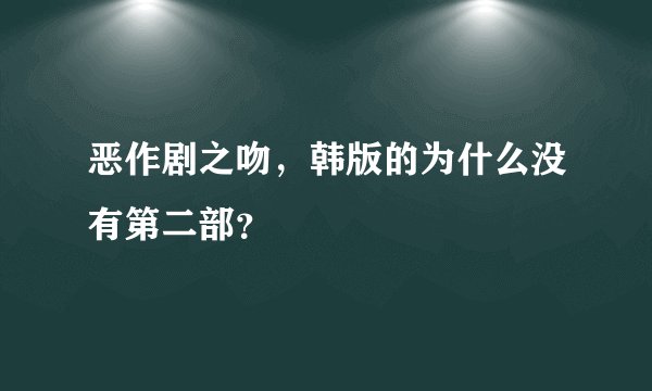 恶作剧之吻，韩版的为什么没有第二部？