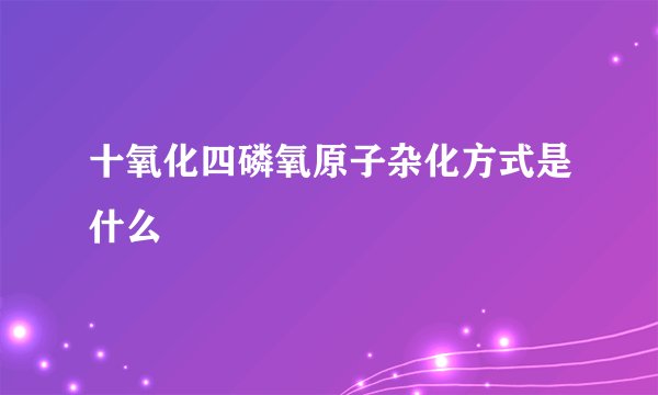 十氧化四磷氧原子杂化方式是什么