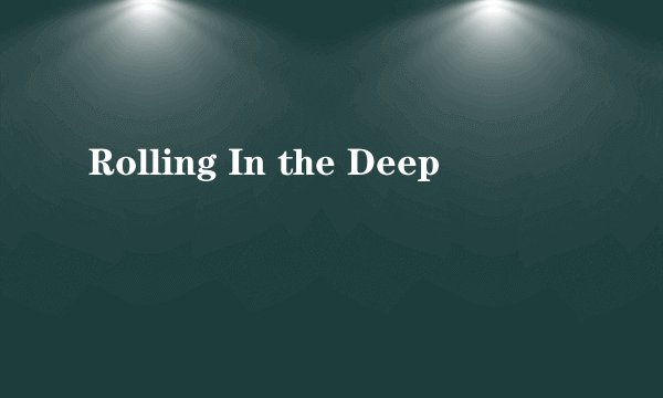 Rolling In the Deep
