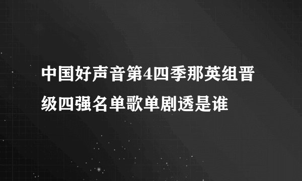 中国好声音第4四季那英组晋级四强名单歌单剧透是谁
