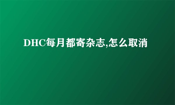 DHC每月都寄杂志,怎么取消