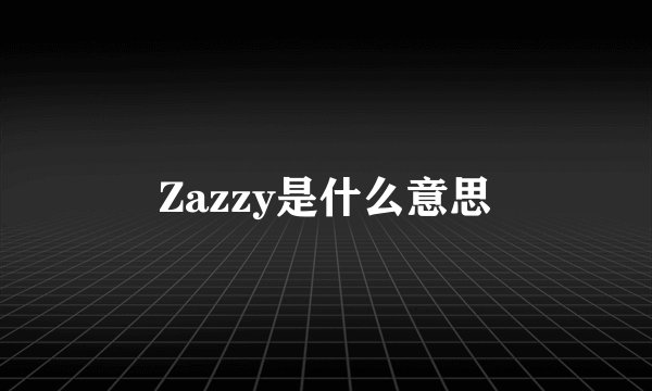 Zazzy是什么意思