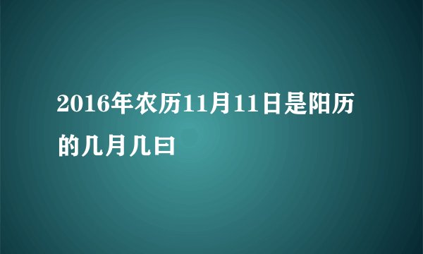 2016年农历11月11日是阳历的几月几曰