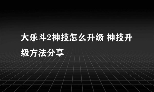 大乐斗2神技怎么升级 神技升级方法分享