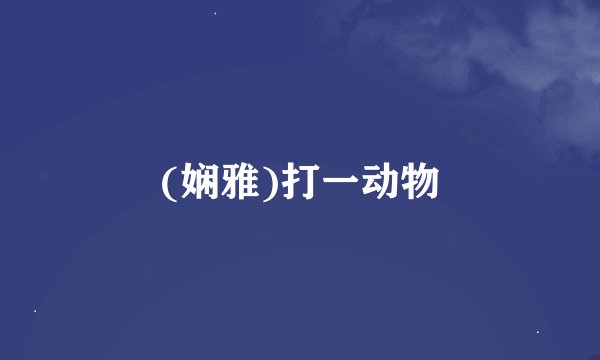 (娴雅)打一动物