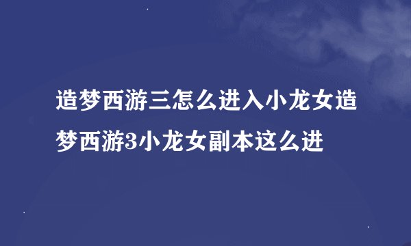 造梦西游三怎么进入小龙女造梦西游3小龙女副本这么进