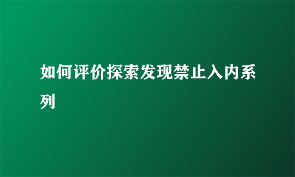 如何评价探索发现禁止入内系列