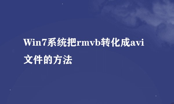 Win7系统把rmvb转化成avi文件的方法