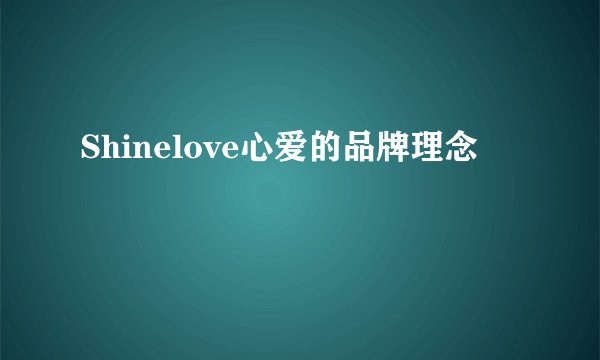 Shinelove心爱的品牌理念