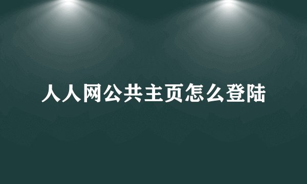 人人网公共主页怎么登陆