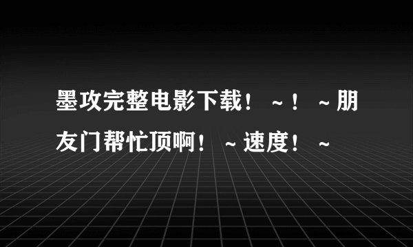 墨攻完整电影下载！～！～朋友门帮忙顶啊！～速度！～