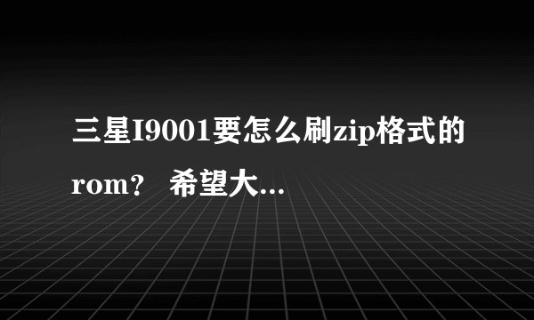 三星I9001要怎么刷zip格式的rom？ 希望大侠能详细说明。谢谢。
