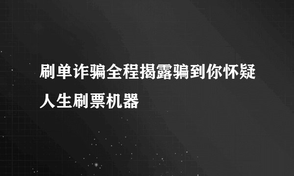 刷单诈骗全程揭露骗到你怀疑人生刷票机器