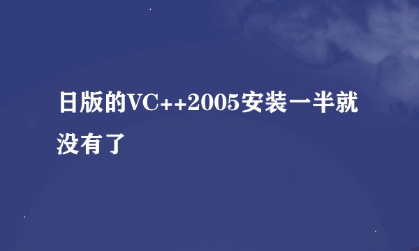 日版的VC++2005安装一半就没有了