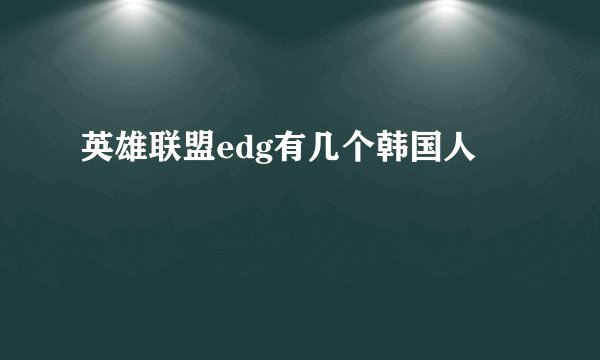 英雄联盟edg有几个韩国人