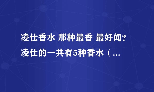 凌仕香水 那种最香 最好闻？凌仕的一共有5种香水（契合，拼动，信从，诱因，触碰）， 我是 男生，夏天也比