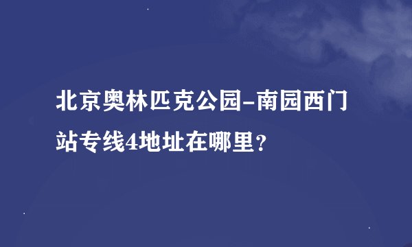 北京奥林匹克公园-南园西门站专线4地址在哪里？
