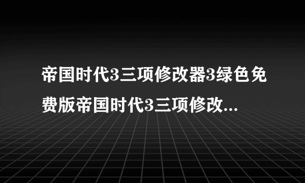 帝国时代3三项修改器3绿色免费版帝国时代3三项修改器3绿色免费版功能简介