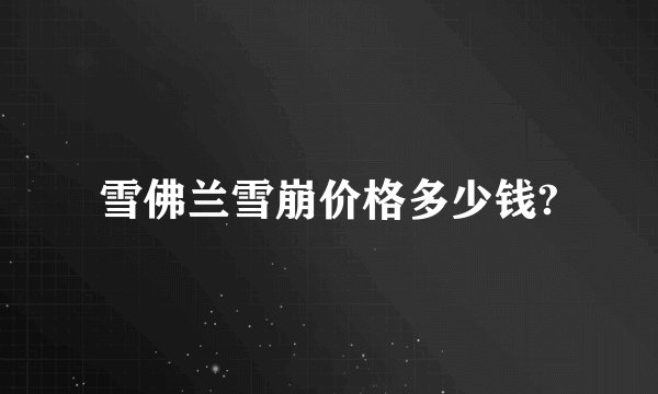 雪佛兰雪崩价格多少钱?
