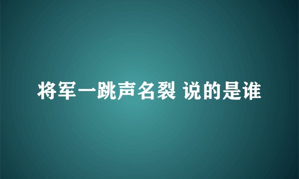 将军一跳声名裂 说的是谁