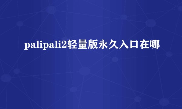 palipali2轻量版永久入口在哪