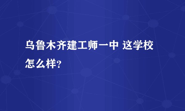 乌鲁木齐建工师一中 这学校怎么样？