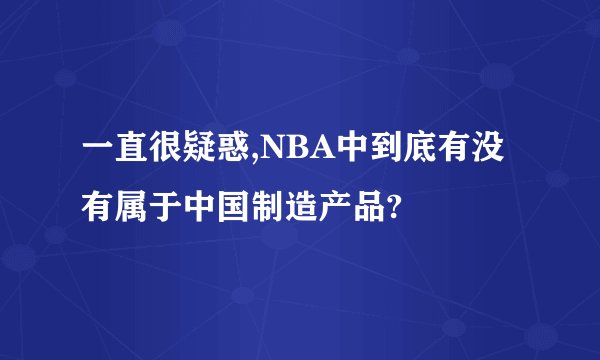 一直很疑惑,NBA中到底有没有属于中国制造产品?