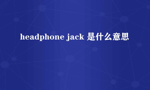 headphone jack 是什么意思