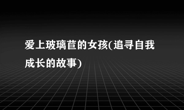 爱上玻璃苣的女孩(追寻自我成长的故事)