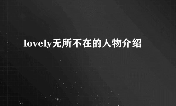 lovely无所不在的人物介绍