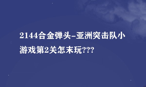 2144合金弹头-亚洲突击队小游戏第2关怎末玩???