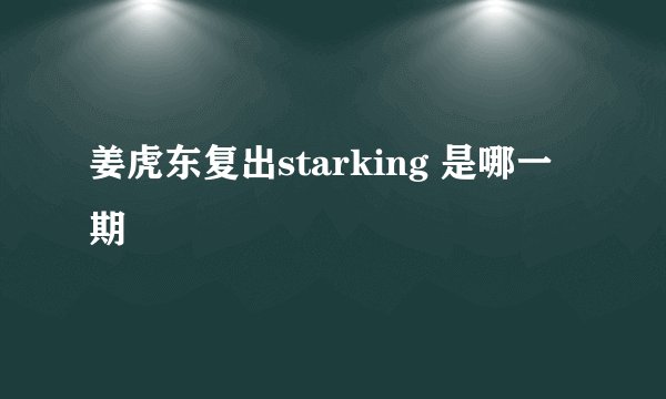 姜虎东复出starking 是哪一期