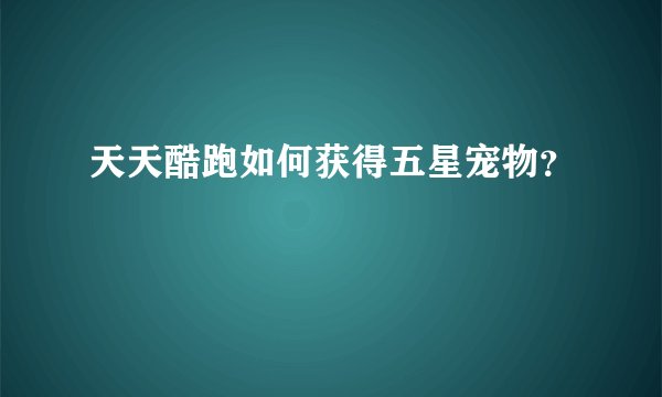 天天酷跑如何获得五星宠物？
