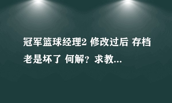 冠军篮球经理2 修改过后 存档老是坏了 何解？求教！如有修改器 秘籍请发至55490318 谢谢！