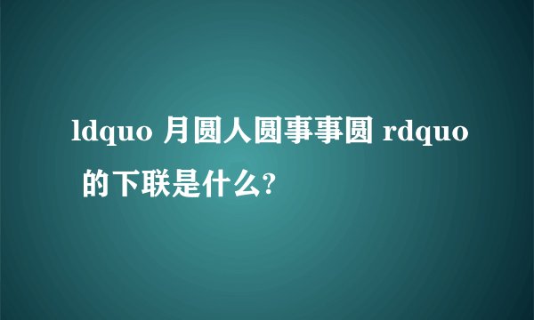 ldquo 月圆人圆事事圆 rdquo 的下联是什么?