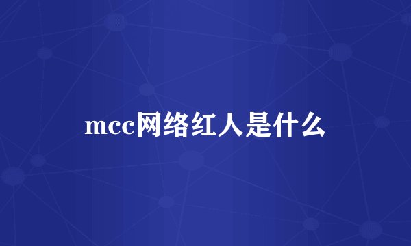 mcc网络红人是什么