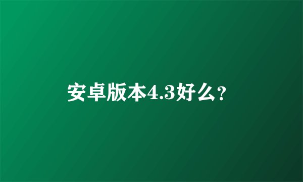 安卓版本4.3好么？