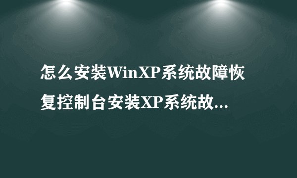 怎么安装WinXP系统故障恢复控制台安装XP系统故障恢复控制台的方法