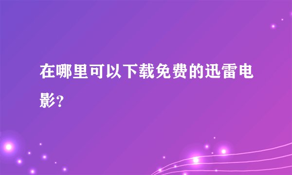 在哪里可以下载免费的迅雷电影？