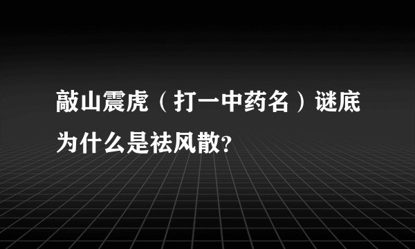 敲山震虎（打一中药名）谜底为什么是祛风散？